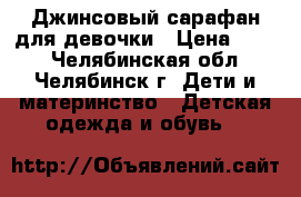 Джинсовый сарафан для девочки › Цена ­ 400 - Челябинская обл., Челябинск г. Дети и материнство » Детская одежда и обувь   